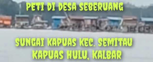 Lapor Pak Kapolda Kalbar, Lanting Jek PETI di Sungai Kapuas Desa Seberuang Harap Dilakukan Penindakan Hukum Tegas